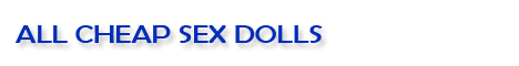 All Cheap Sex Dolls
